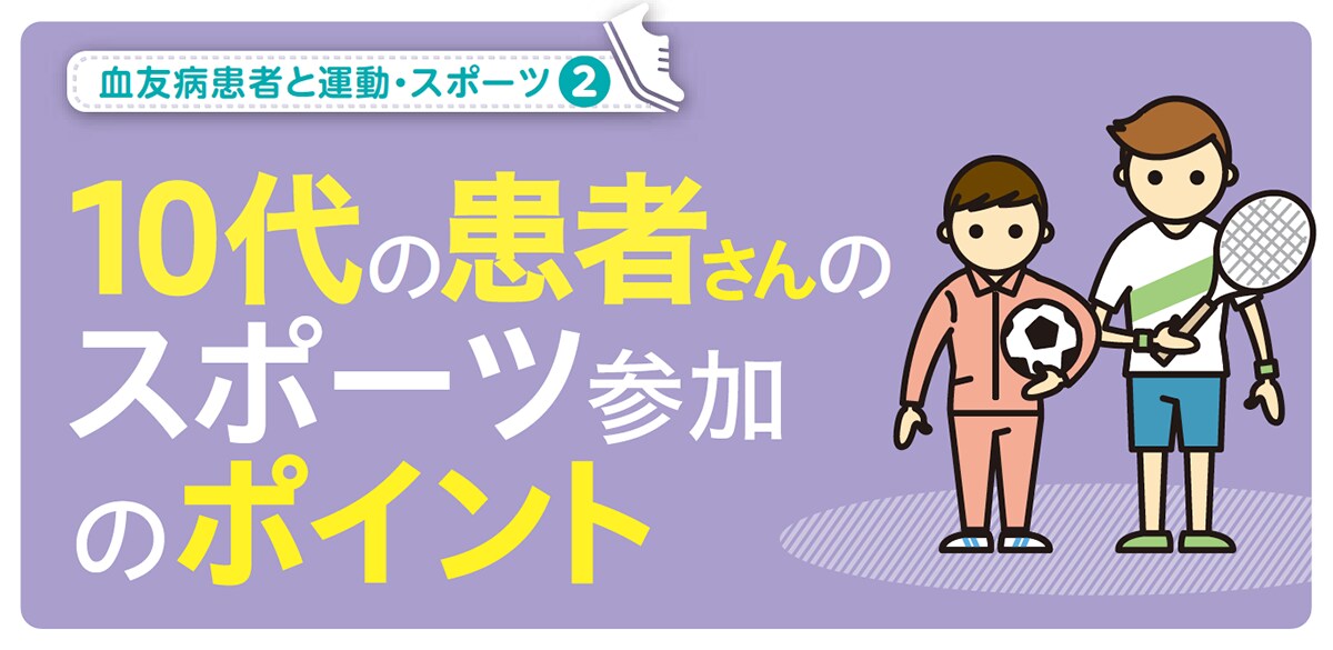 10代の患者さんのスポーツ参加のポイント 年2月号 血友病患者さんとご家族のための情報誌 Echo ヘモフィリア ヴィレッジ 10代の患者さんのスポーツ参加のポイント 年2月号 血友病患者さんとご家族のための情報誌 Echo ヘモフィリア ヴィレッジ