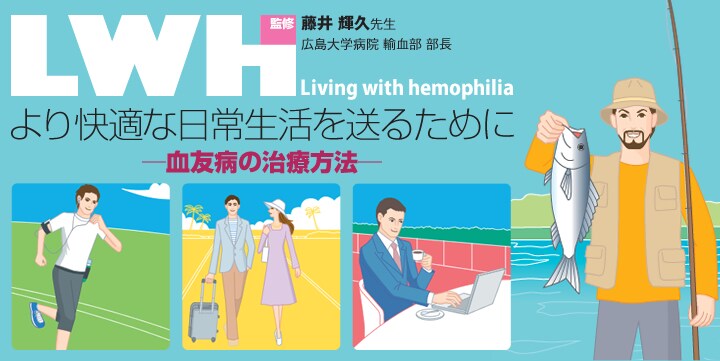 LWH(Living with hemophilia) より快適な日常生活を送るために - 血友病の治療方法