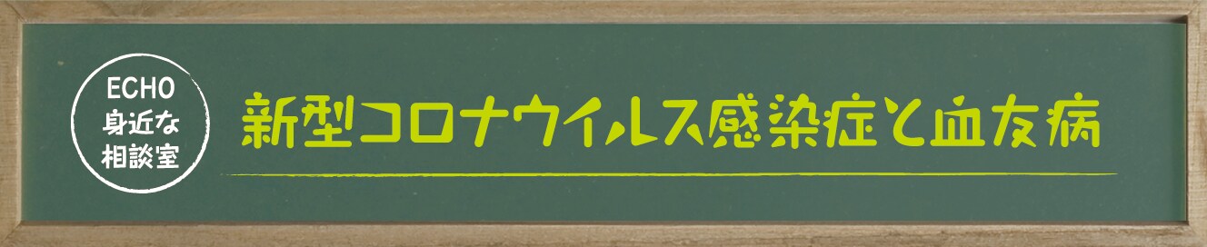 Title ECHO身近な相談室:新型コロナウイルス感染症と血友病