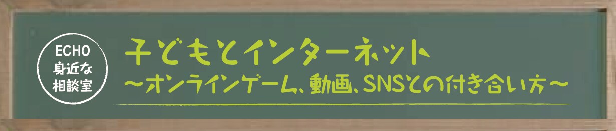 Title ECHO身近な相談室:子どもとインターネット