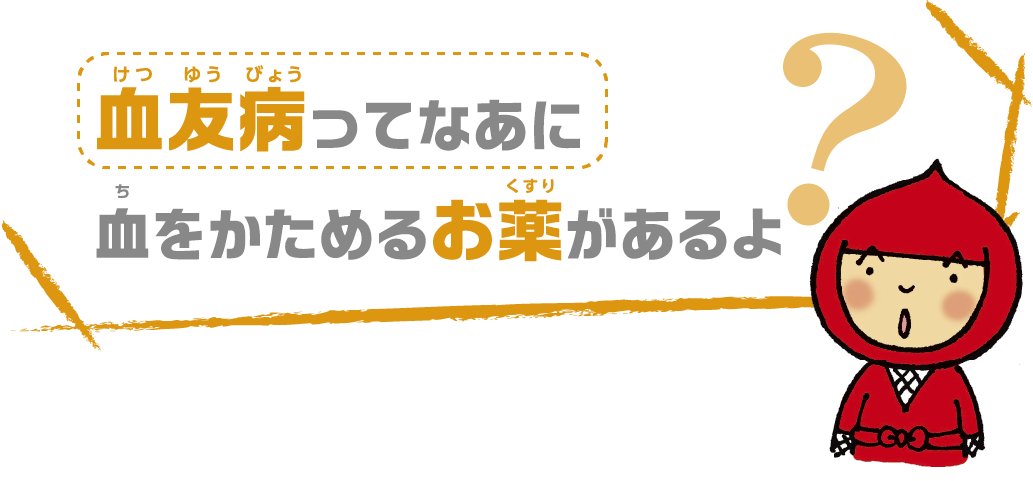 血をかためるお薬があるよ