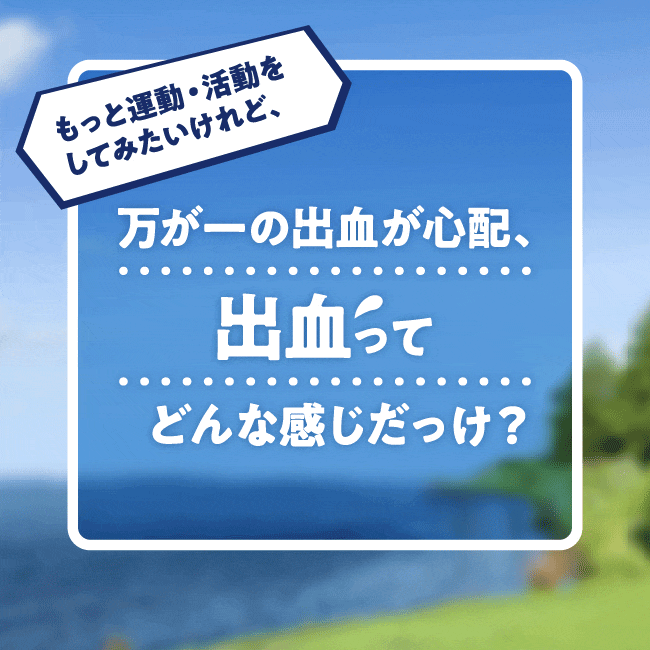 もっと運動・活動をしてみたいけれど、万が一の出血が心配、出血どんな感じだっけ?
